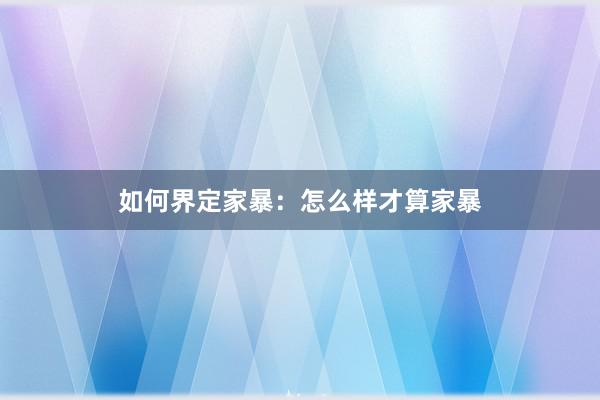 如何界定家暴：怎么样才算家暴