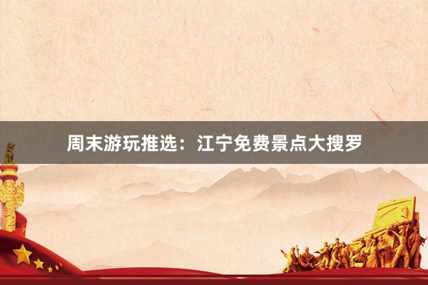 周末游玩推选：江宁免费景点大搜罗