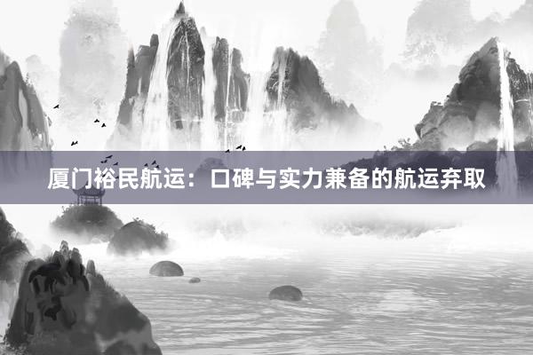 厦门裕民航运：口碑与实力兼备的航运弃取