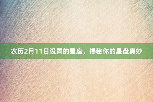 农历2月11日设置的星座，揭秘你的星盘奥妙