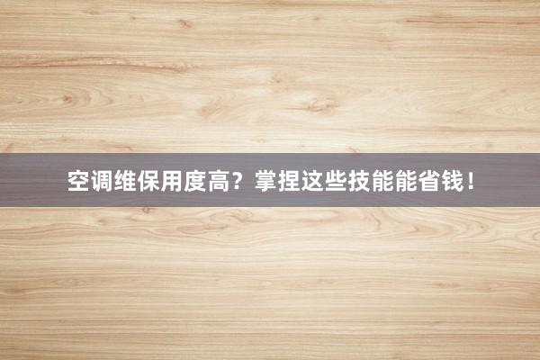 空调维保用度高？掌捏这些技能能省钱！