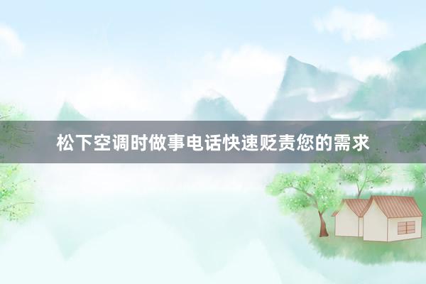 松下空调时做事电话快速贬责您的需求